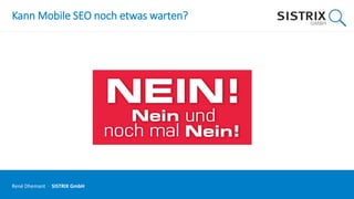 Kann Mobile SEO noch etwas warten?
René Dhemant · SISTRIX GmbH
 