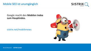 Mobile SEO ist unumgänglich
Google macht den Mobilen Index
zum Hauptindex.
sistrix.net/mobilenews
René Dhemant · SISTRIX GmbH
 