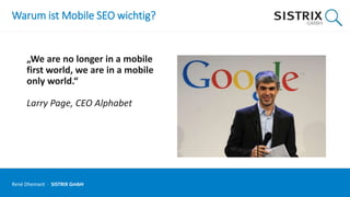 Warum ist Mobile SEO wichtig?
„We are no longer in a mobile
first world, we are in a mobile
only world.“
Larry Page, CEO Alphabet
René Dhemant · SISTRIX GmbH
 