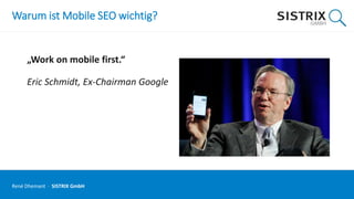 Warum ist Mobile SEO wichtig?
„Work on mobile first.“
Eric Schmidt, Ex-Chairman Google
René Dhemant · SISTRIX GmbH
 