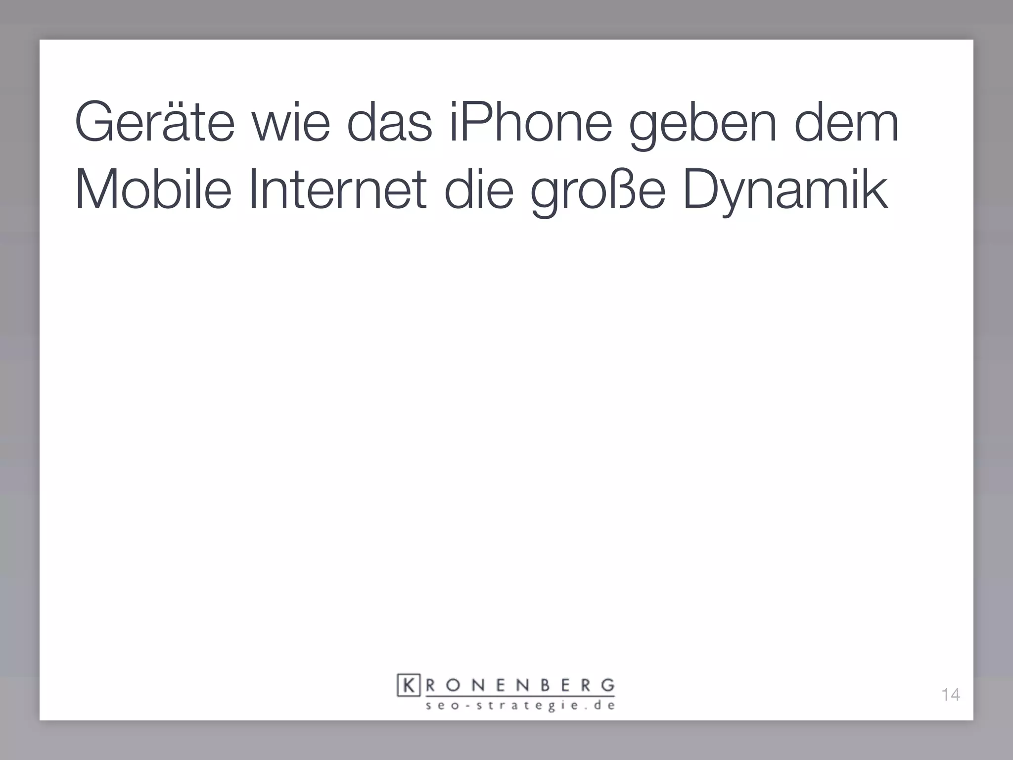 Geräte wie das iPhone geben dem
Mobile Internet die große Dynamik




                                    14
 