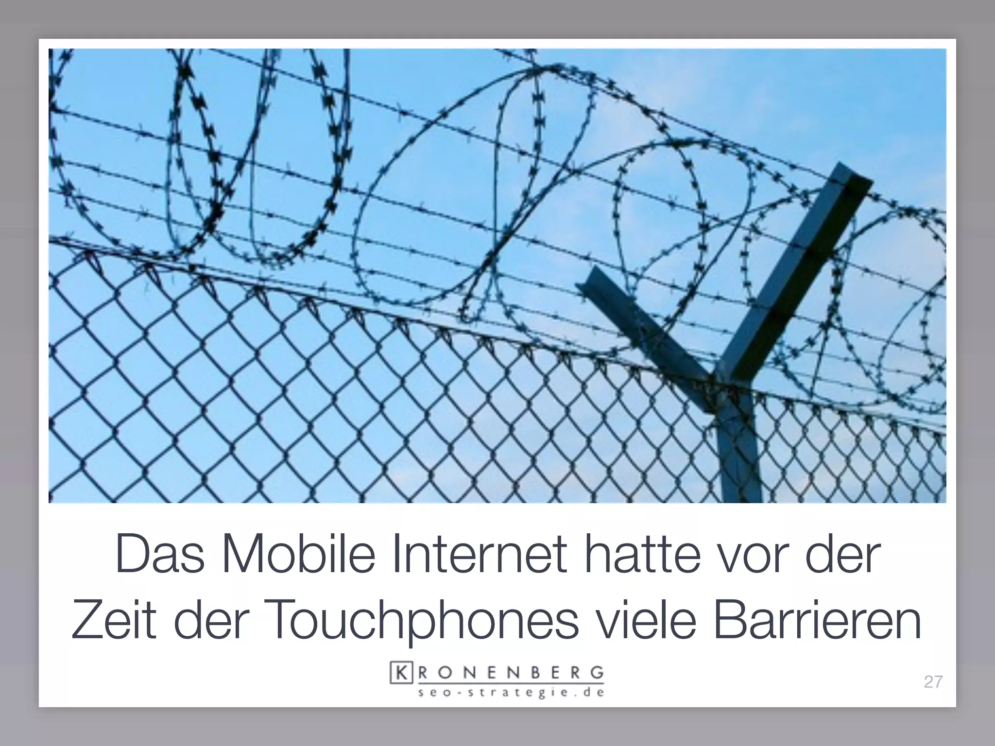 Das Mobile Internet hatte vor der
Zeit der Touchphones viele Barrieren
                                       27
 