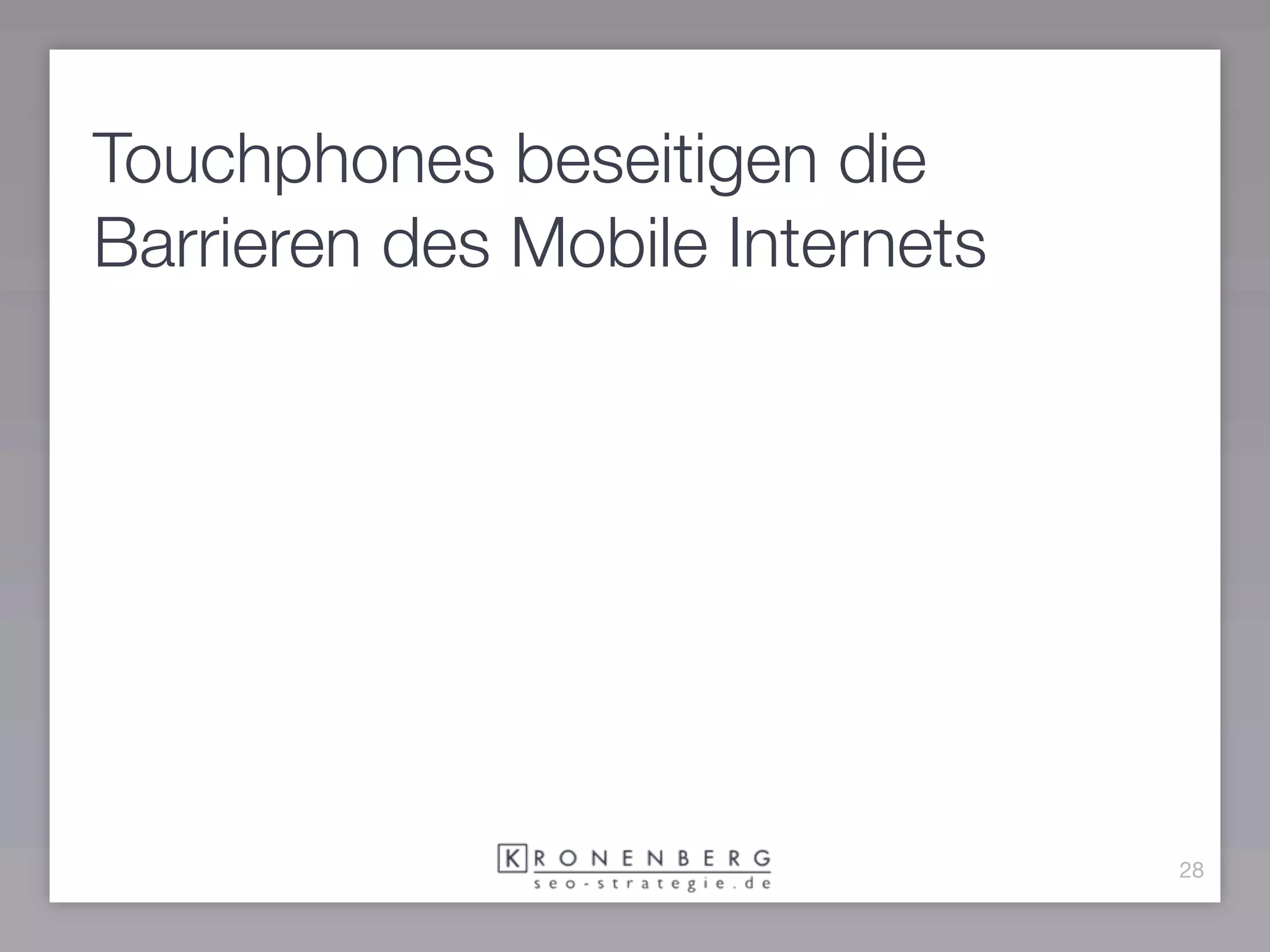 Touchphones beseitigen die
Barrieren des Mobile Internets




                                 28
 