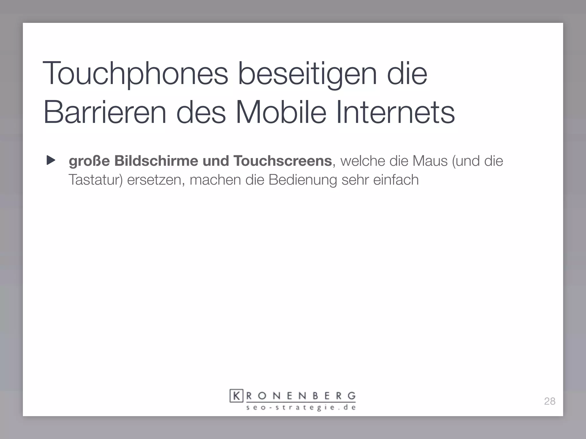 Touchphones beseitigen die
Barrieren des Mobile Internets
 große Bildschirme und Touchscreens, welche die Maus (und die
 Tastatur) ersetzen, machen die Bedienung sehr einfach




                                                                28
 