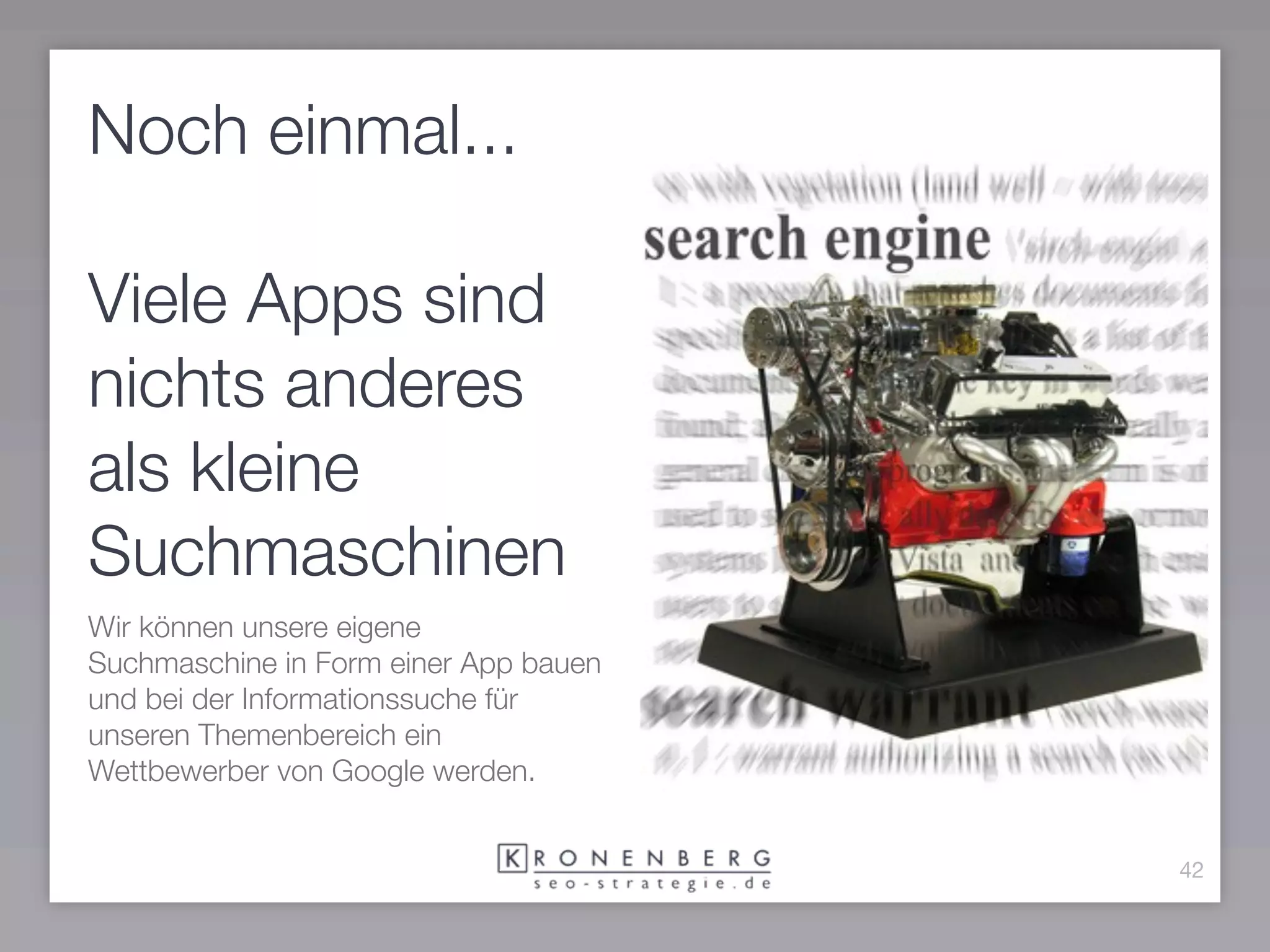 Noch einmal...

Viele Apps sind
nichts anderes
als kleine
Suchmaschinen
Wir können unsere eigene
Suchmaschine in Form einer App bauen
und bei der Informationssuche für
unseren Themenbereich ein
Wettbewerber von Google werden.


                                       42
 