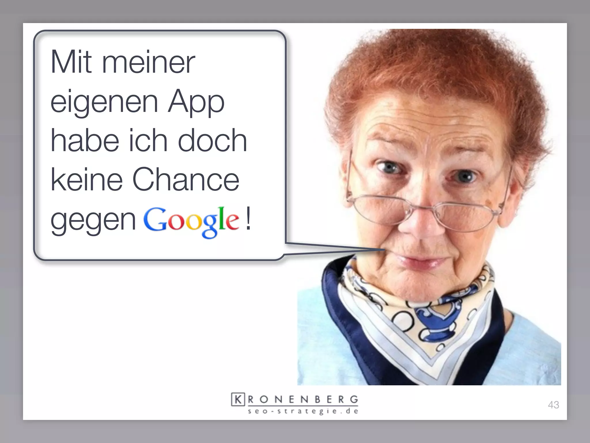 Mit meiner
eigenen App
habe ich doch
keine Chance
gegen        !




                 43
 