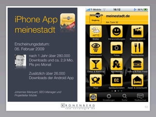 iPhone App
meinestadt
Erscheinungsdatum:
06. Februar 2009
          nach 1 Jahr über 280.000
          Downloads und ca. 2...