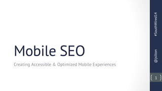 Mobile SEO
Creating Accessible & Optimized Mobile Experiences
#SouthWired14@jsilton
1
 