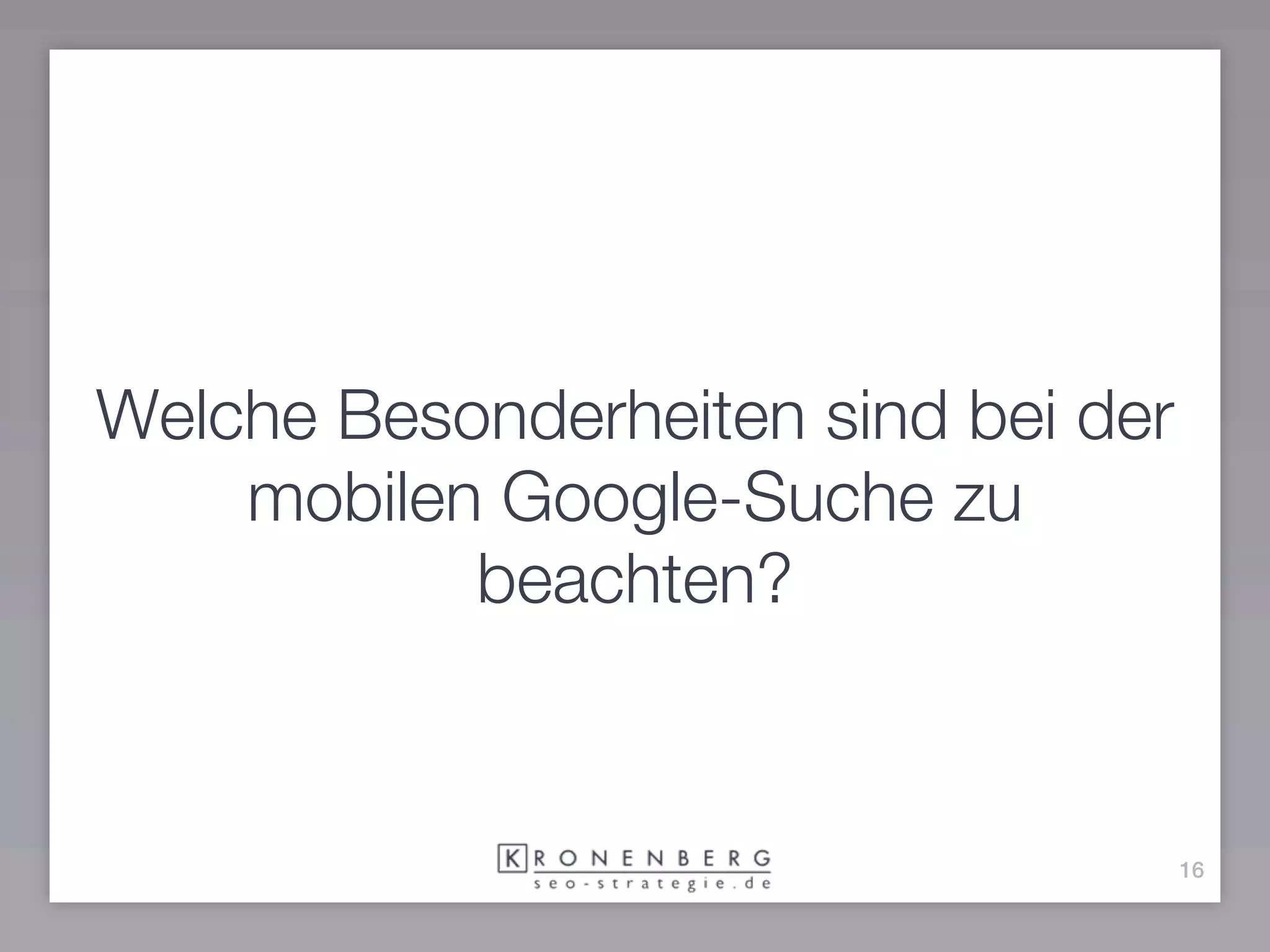 Welche Besonderheiten sind bei der
    mobilen Google-Suche zu
           beachten?


                                     16
 