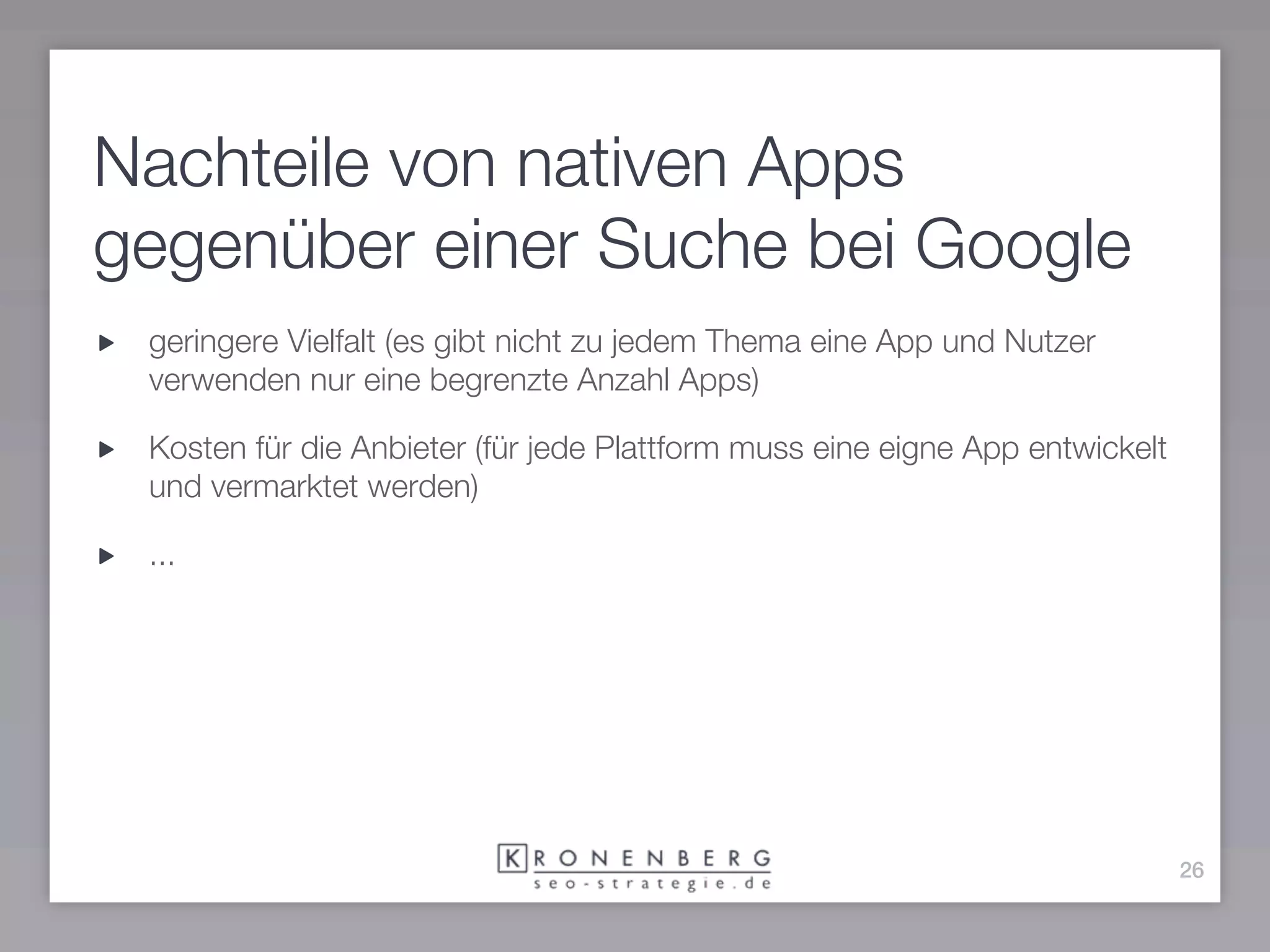 Nachteile von nativen Apps
gegenüber einer Suche bei Google
 geringere Vielfalt (es gibt nicht zu jedem Thema eine App und Nutzer
 verwenden nur eine begrenzte Anzahl Apps)

 Kosten für die Anbieter (für jede Plattform muss eine eigne App entwickelt
 und vermarktet werden)

 ...




                                                                              26
 