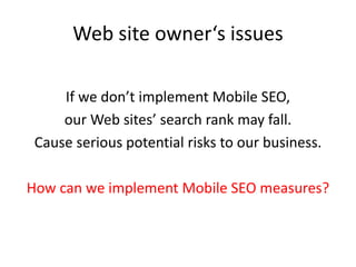 Web site owner‘s issues
If we don’t implement Mobile SEO,
our Web sites’ search rank may fall.
Cause serious potential risks to our business.
How can we implement Mobile SEO measures?
 