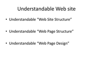 Understandable Web site
• Understandable “Web Site Structure”
• Understandable “Web Page Structure”
• Understandable “Web Page Design”
 