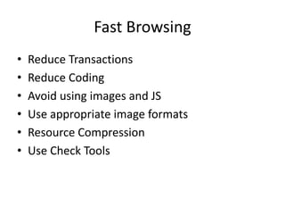 Fast Browsing
• Reduce Transactions
• Reduce Coding
• Avoid using images and JS
• Use appropriate image formats
• Resource Compression
• Use Check Tools
 