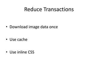 Reduce Transactions
• Download image data once
• Use cache
• Use inline CSS
 