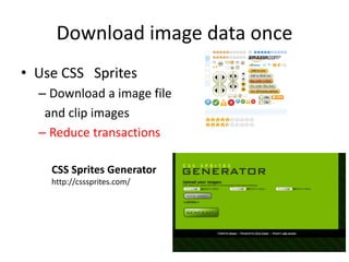 Download image data once
• Use CSS Sprites
– Download a image file
and clip images
– Reduce transactions
CSS Sprites Generator
http://csssprites.com/
 