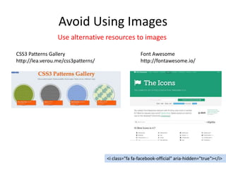 Avoid Using Images
CSS3 Patterns Gallery
http://lea.verou.me/css3patterns/
<i class="fa fa-facebook-official" aria-hidden="true"></i>
Font Awesome
http://fontawesome.io/
Use alternative resources to images
 