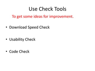Use Check Tools
• Download Speed Check
• Usability Check
• Code Check
To get some ideas for improvement.
 