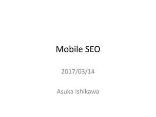 Mobile SEO
2017/03/14
Asuka Ishikawa
 