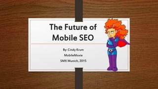 The Future of
Mobile SEO
By: Cindy Krum
MobileMoxie
SMX Munich, 2015
 