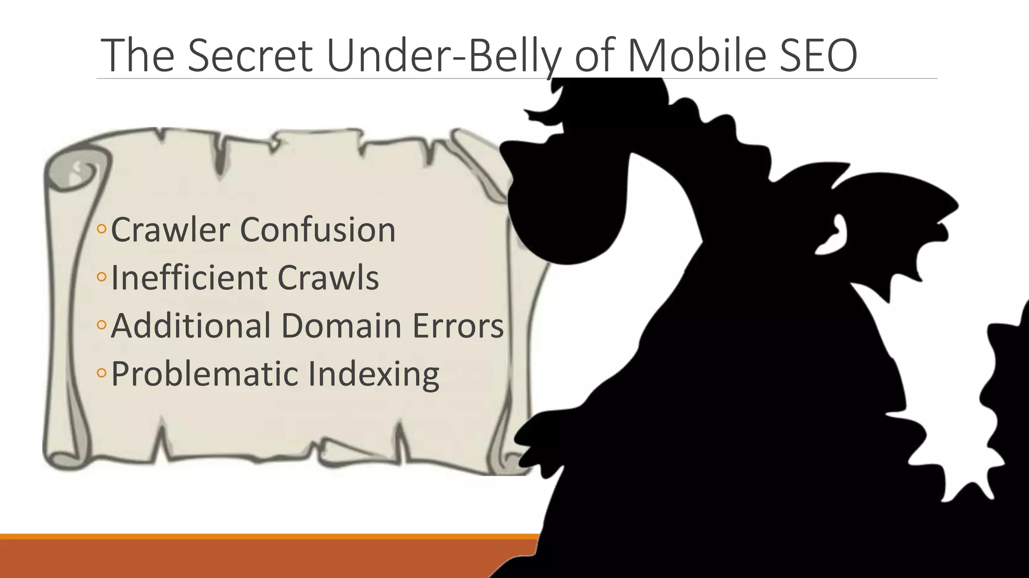 The Secret Under-Belly of Mobile SEO
◦Crawler Confusion
◦Inefficient Crawls
◦Additional Domain Errors
◦Problematic Indexing
 