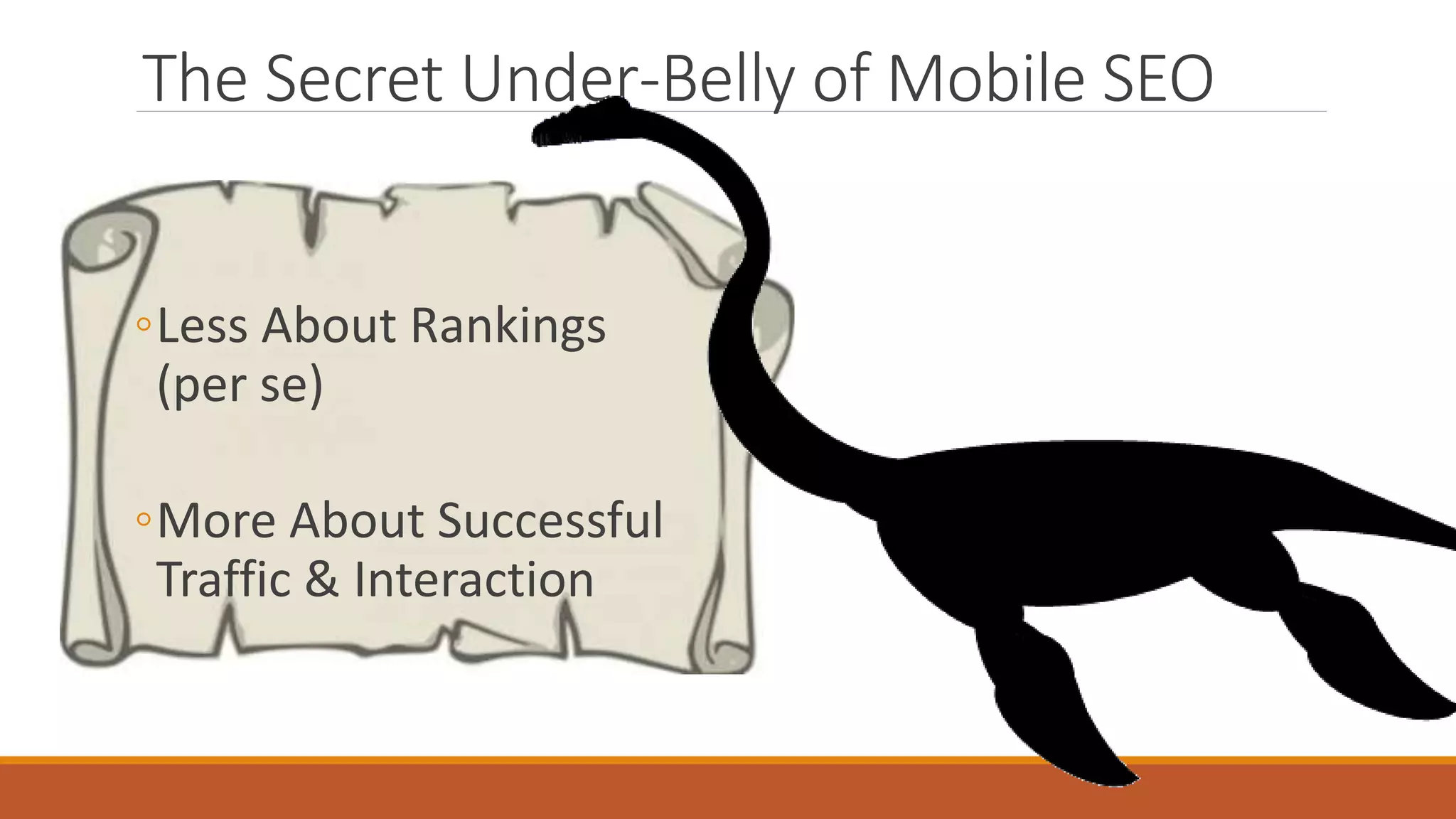 The Secret Under-Belly of Mobile SEO
◦Less About Rankings
(per se)
◦More About Successful
Traffic & Interaction
 