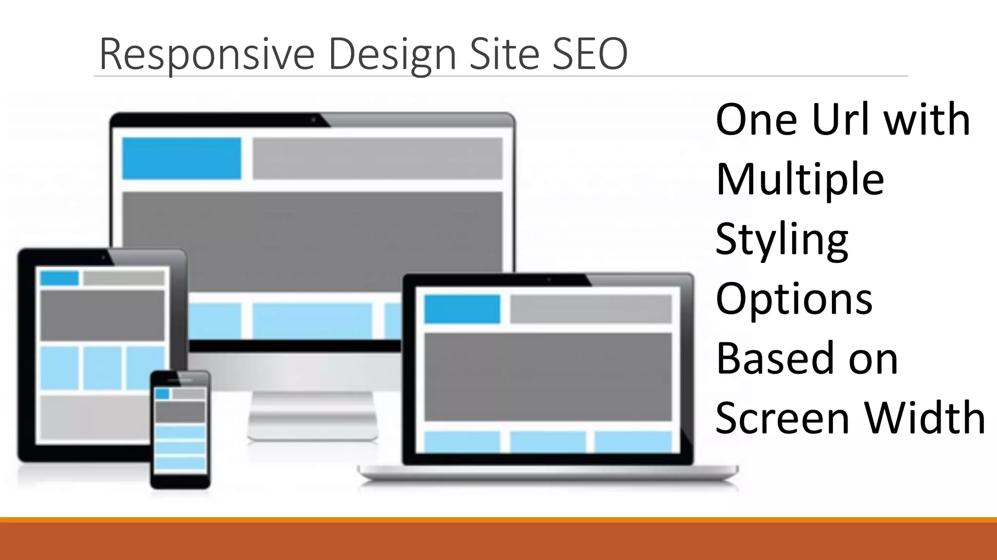 Responsive Design Site SEO
One Url with
Multiple
Styling
Options
Based on
Screen Width
 