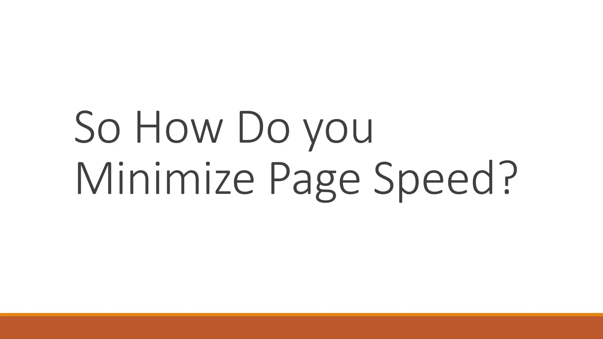 So How Do you
Minimize Page Speed?
 