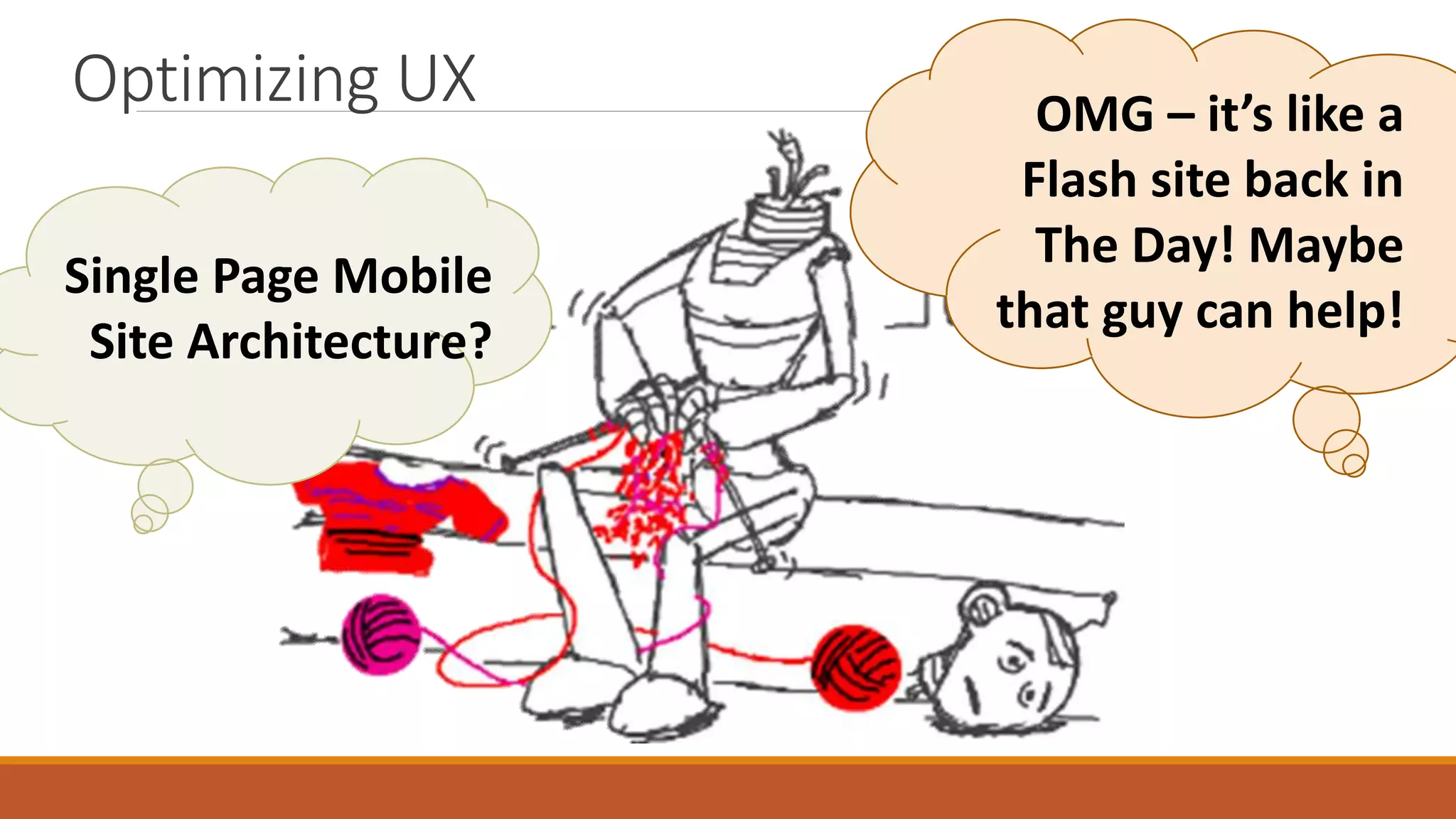 Optimizing UX
Single Page Mobile
Site Architecture?
OMG – it’s like a
Flash site back in
The Day! Maybe
that guy can help!
 