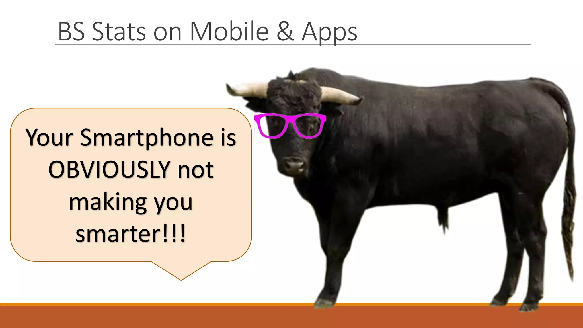 BS Stats on Mobile & Apps
Your Smartphone is
OBVIOUSLY not
making you
smarter!!!
 