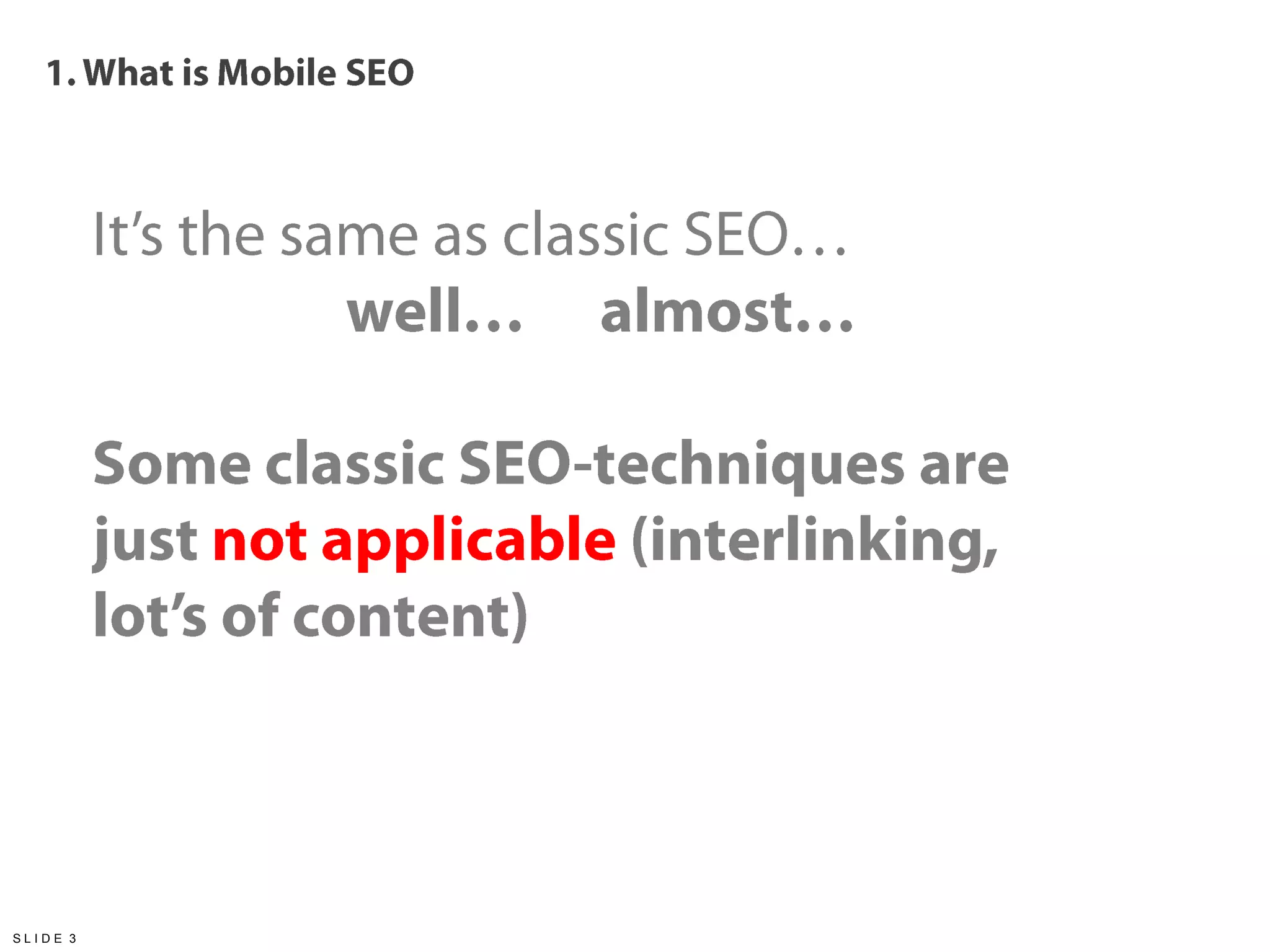 1. Whatis Mobile SEOIt’s the same as classic SEO…		well…	almost…Some classic SEO-techniques are just not applicable (interlinking, lot’s of content)