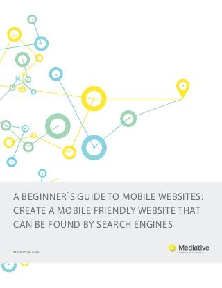 A beginner`s guide to mobile websites:
create a mobile friendly website that
can be found by search engines
Mediative.com

 