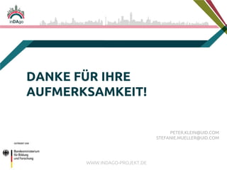 WWW.INDAGO-PROJEKT.DE
DANKE FÜR IHRE
AUFMERKSAMKEIT!
PETER.KLEIN@UID.COM
STEFANIE.MUELLER@UID.COM
 