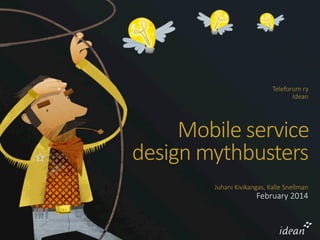 Teleforum  ry
Idean

Mobile  service  
design  mythbusters
Juhani  Kivikangas,  Kalle  Snellman

February  2014

 