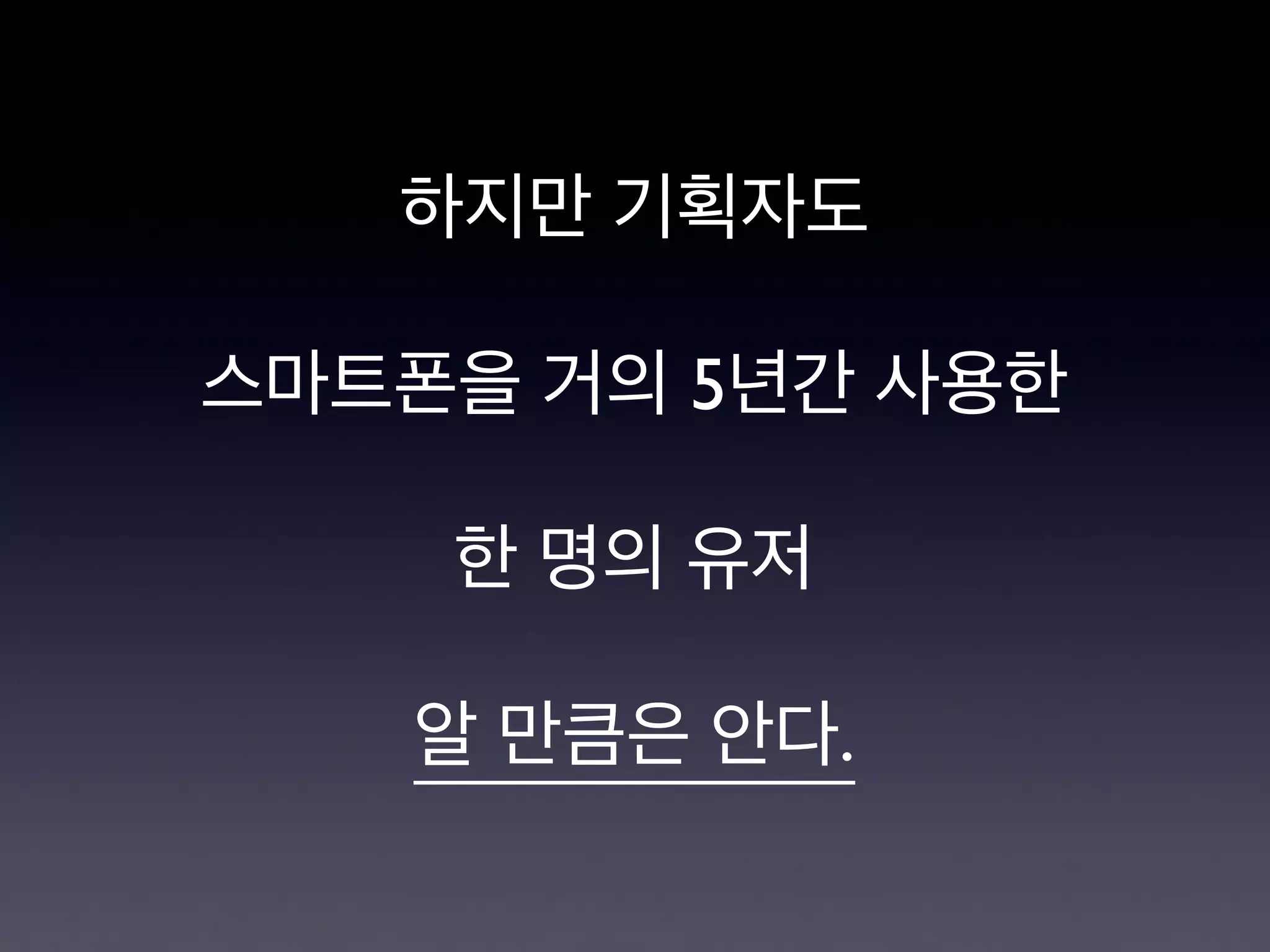 하지만 기획자도

스마트폰을 거의 5년간 사용한

한 명의 유저

알 만큼은 안다.
 