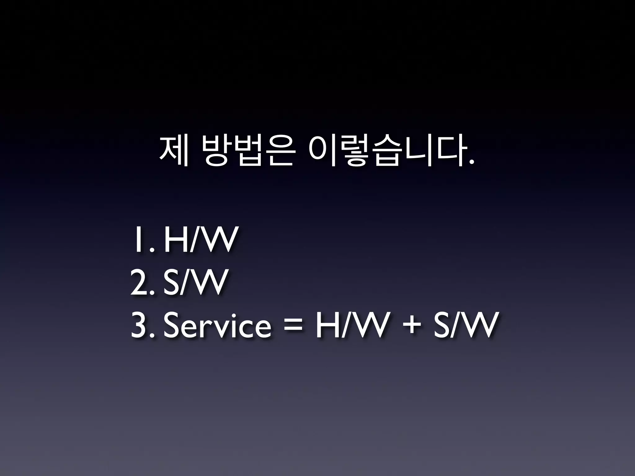 제 방법은 이렇습니다.

1. H/W
2. S/W
3. Service = H/W + S/W
 