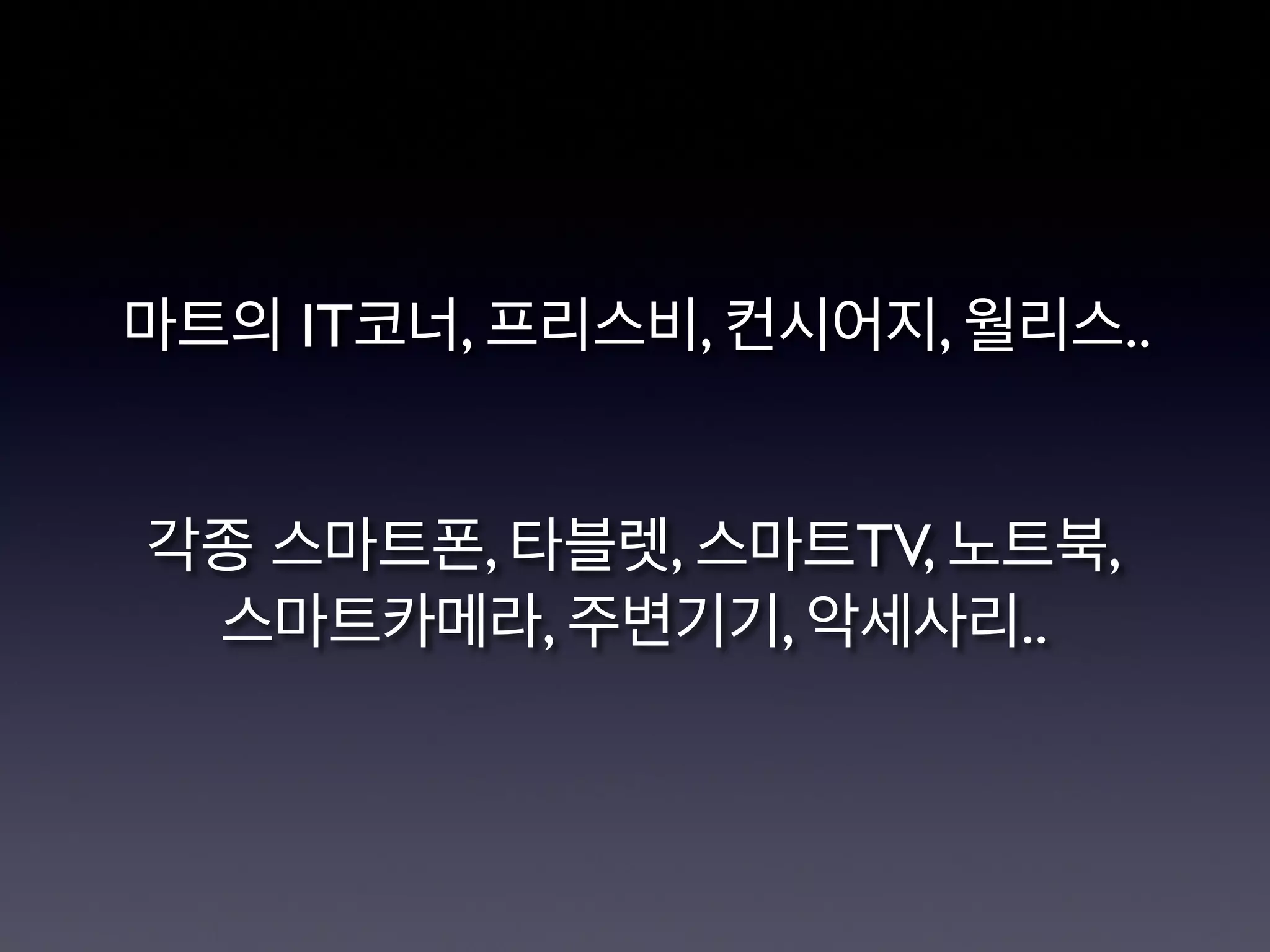 마트의 IT코너, 프리스비, 컨시어지, 월리스.. 


각종 스마트폰, 타블렛, 스마트TV, 노트북,
스마트카메라, 주변기기, 악세사리..
 