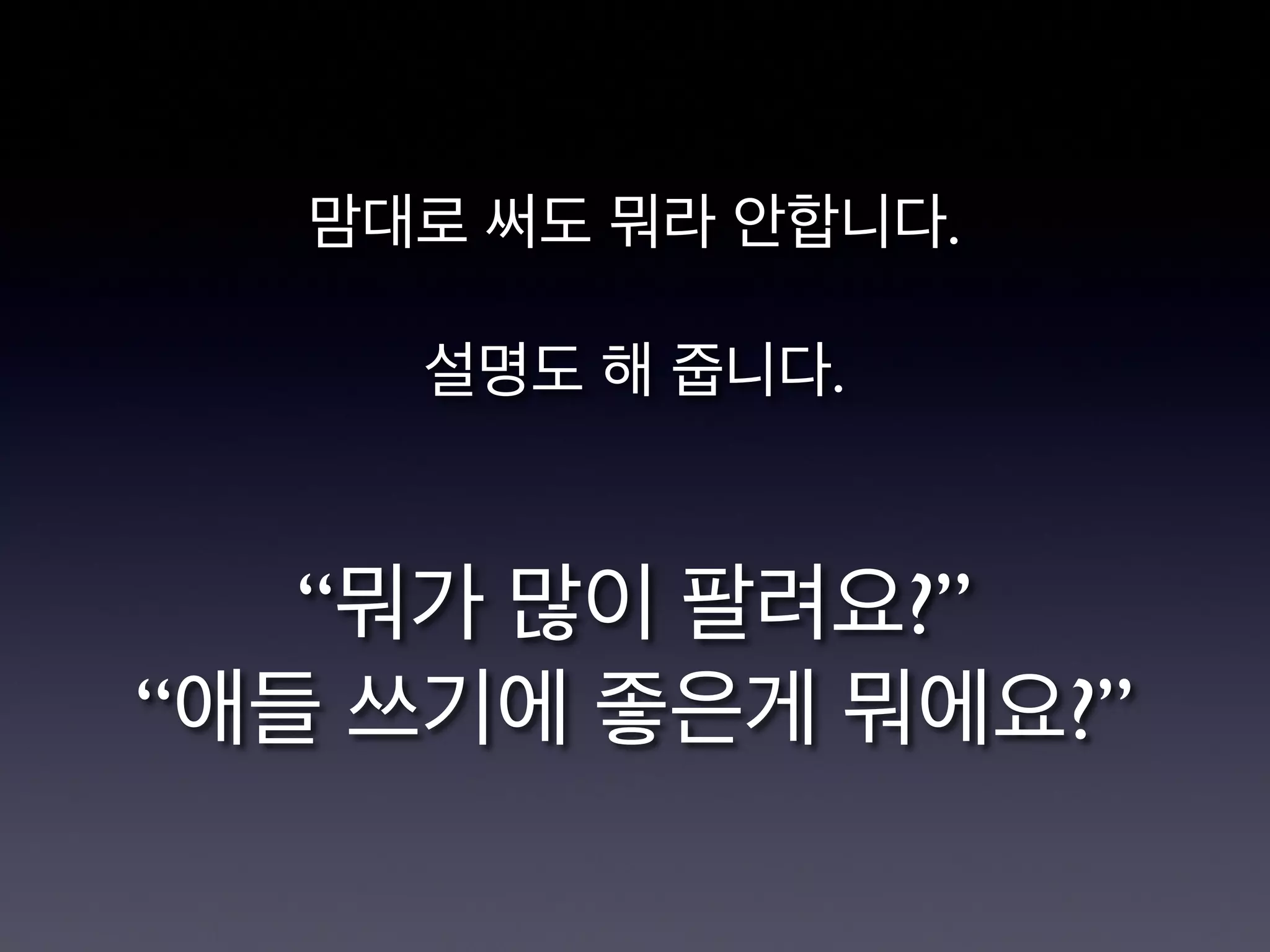 맘대로 써도 뭐라 안합니다.

설명도 해 줍니다.


“뭐가 많이 팔려요?”
“애들 쓰기에 좋은게 뭐에요?”
 