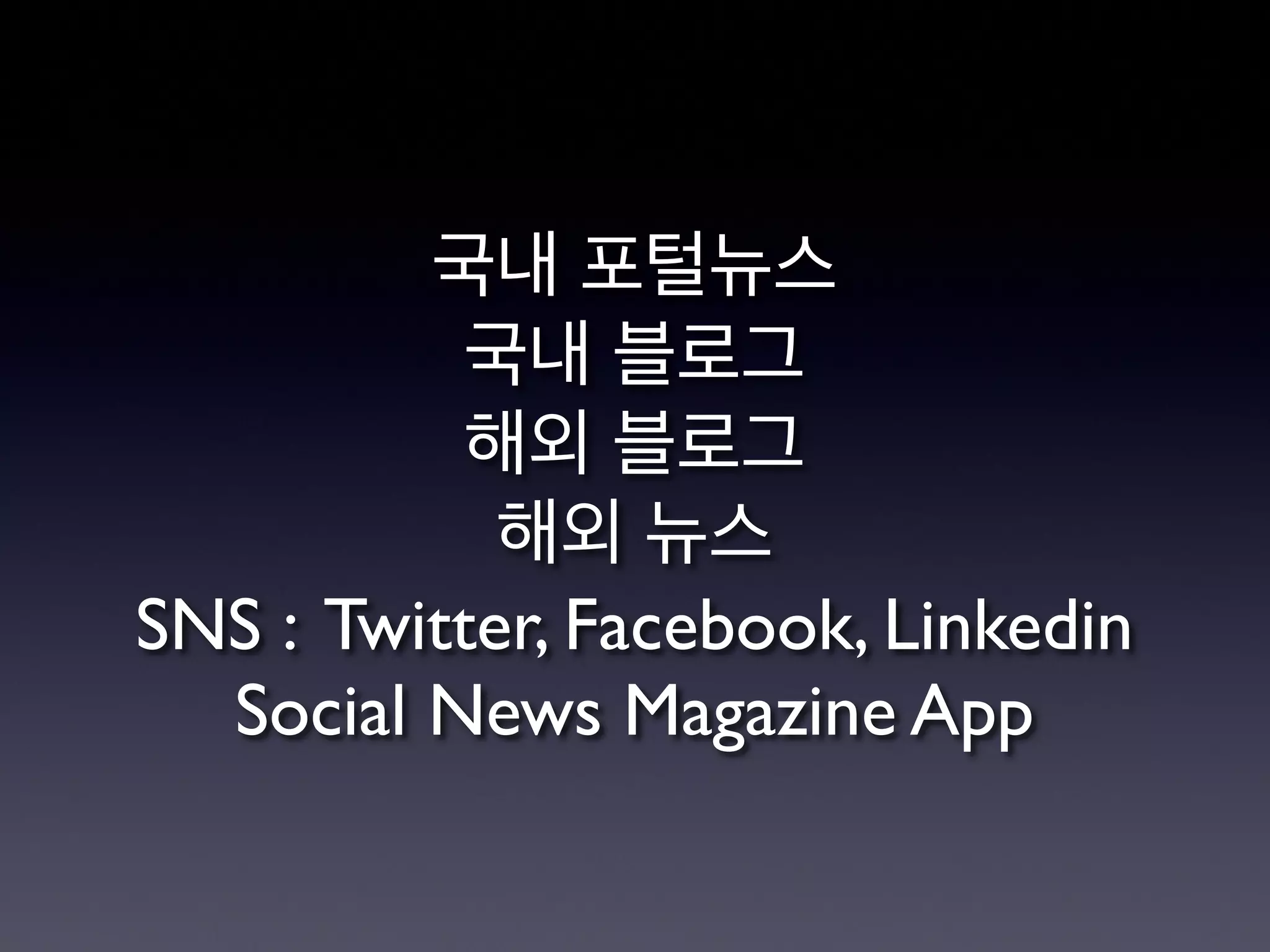 국내 포털뉴스
국내 블로그
해외 블로그
해외 뉴스
SNS : Twitter, Facebook, Linkedin
Social News Magazine App
 