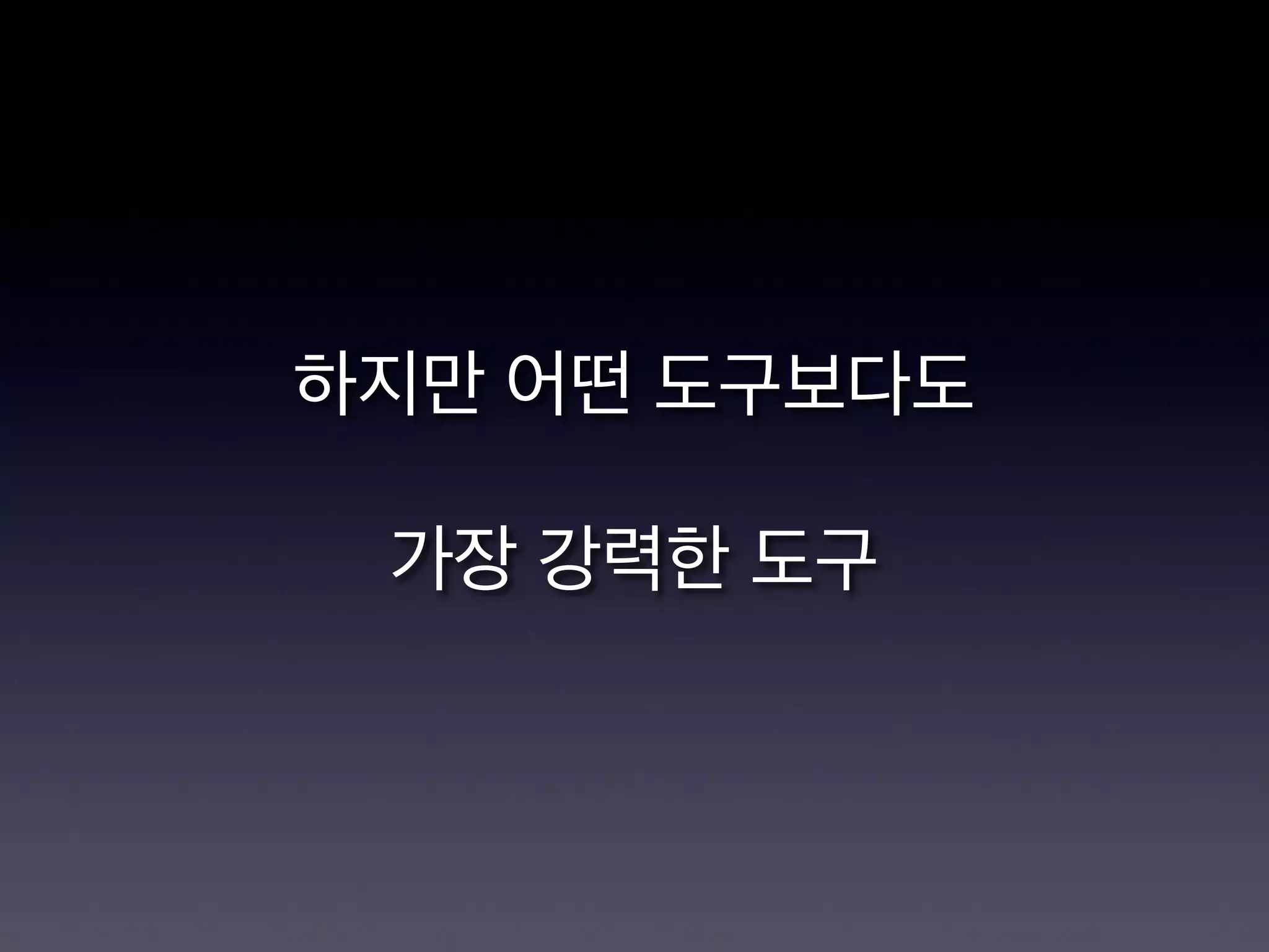 하지만 어떤 도구보다도

가장 강력한 도구
 