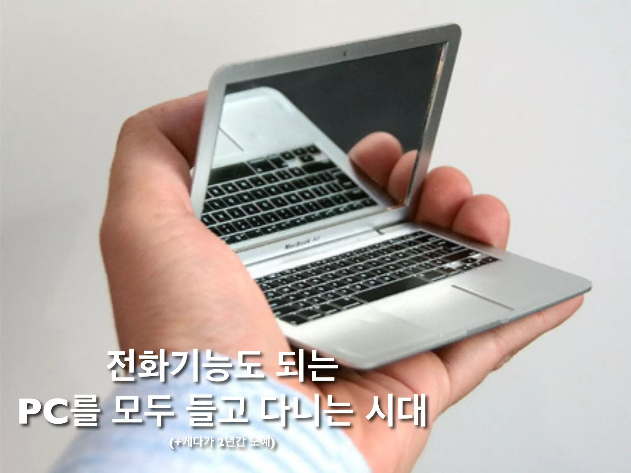 전화기능도 되는
PC를 모두 들고 다니는 시대
(+게다가 2년간 노예)
 