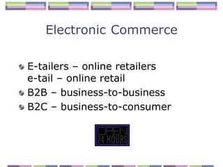 Electronic Commerce

E-tailers – online retailers
e-tail – online retail
B2B – business-to-business
B2C – business-to-consumer
 