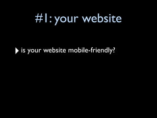 #1: your website

‣ is your website mobile-friendly?
 