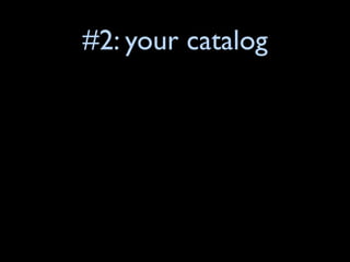 #2: your catalog
 