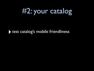 #2: your catalog

‣ test catalog’s mobile friendliness
 