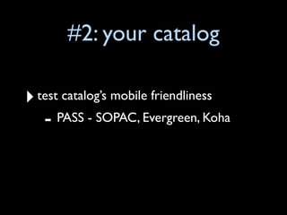 #2: your catalog

‣ test catalog’s mobile friendliness
   - PASS - SOPAC, Evergreen, Koha
 