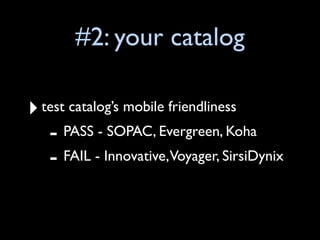 #2: your catalog

‣ test catalog’s mobile friendliness
   - PASS - SOPAC, Evergreen, Koha
   - FAIL - Innovative,Voyager, SirsiDynix
 