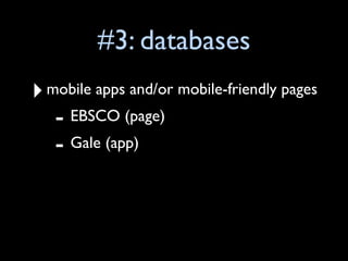 #3: databases
‣ mobile apps and/or mobile-friendly pages
   - EBSCO (page)
   - Gale (app)
 