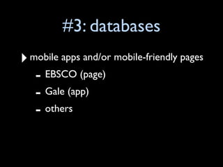 #3: databases
‣ mobile apps and/or mobile-friendly pages
   - EBSCO (page)
   - Gale (app)
   - others
 
