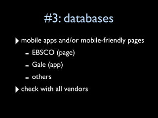 #3: databases
‣ mobile apps and/or mobile-friendly pages
   - EBSCO (page)
   - Gale (app)
   - others
‣ check with all vendors
 