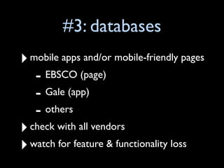 #3: databases
‣ mobile apps and/or mobile-friendly pages
   - EBSCO (page)
   - Gale (app)
   - others
‣ check with all vendors
‣ watch for feature & functionality loss
 